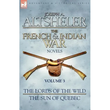 The French & Indian War Novels: 3-The Lords of the Wild & The Sun of Quebec