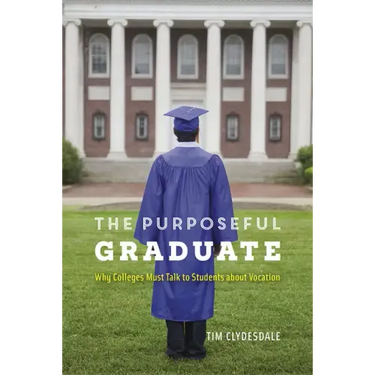 The Purposeful Graduate: Why Colleges Must Talk to Students about Vocation