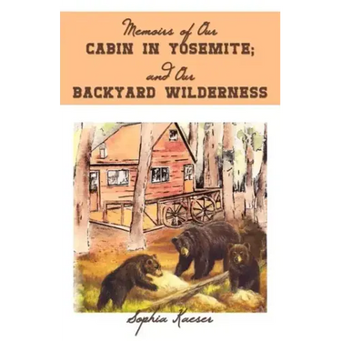 Memoirs of Our Cabin in Yosemite; And Our Backyard Wilderness