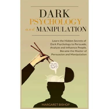 Dark Psychology and Manipulation: Learn the hidden secrets of Dark Psychology to Persuade Analyze and Influence people. Became the Master of Persuasio