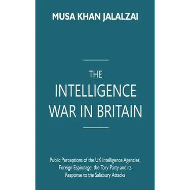 The Intelligence War in Britain: Public Perceptions of the UK Intelligence Agencies, Foreign Espionage, the Tory Party and its Response to the Salisbu