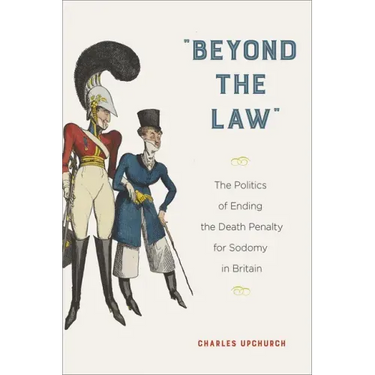 Beyond the Law: The Politics of Ending the Death Penalty for Sodomy in Britain