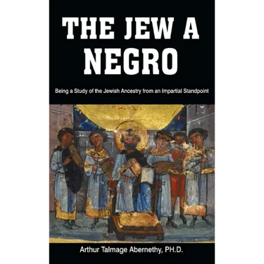 The Jew a Negro: Being a Study of the Jewish Ancestry from an Impartial Standpoint