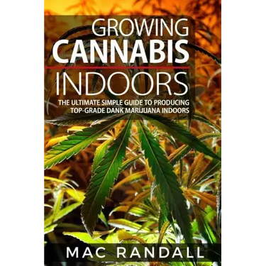 Cannabis: Growing Cannabis Indoors: The Ultimate Simple Guide To Producing Top-Grade Dank Marijuana Indoors
