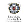 Luther's Little Instruction Book: The Small Catechism of Martin Luther