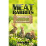 Meat Rabbits: No More Pellets, a Beginner's Guide to Raising Rabbits with Natural Feeds at Little to No Cost.