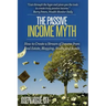 The Passive Income Myth: How to Create a Stream of Income from Real Estate, Blogging, Stocks and Bonds