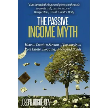 The Passive Income Myth: How to Create a Stream of Income from Real Estate, Blogging, Stocks and Bonds