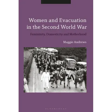 Women and Evacuation in the Second World War: Femininity, Domesticity and Motherhood