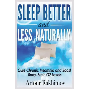 Sleep Better and Less - Naturally: Cure Chronic Insomnia and Boost Body-Brain O2 Levels