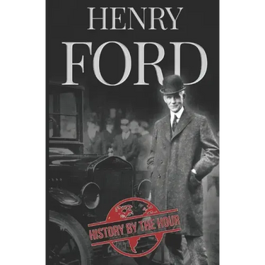 Henry Ford: A Life from Beginning to End - Founder of Ford Motor Company