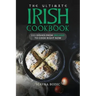 The Ultimate Irish Cookbook: 111 Dishes From Ireland To Cook Right Now