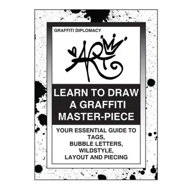 Learn To Draw A Graffiti Master-Piece: Your Essential Guide To Tags, Bubble Letters, Wildstyle, Layout And Piecing