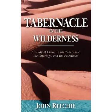 Tabernacle in the Wilderness: A Study of Christ in the Tabernacle, the Offerings, and the Priesthood