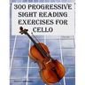 300 Progressive Sight Reading Exercises for Cello