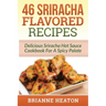 46 Sriracha Flavored Recipes: Delicious Sriracha Hot Sauce Cookbook For A Spicy Palate