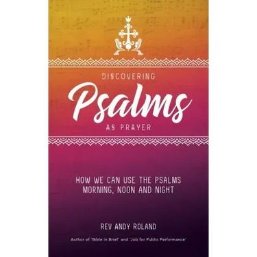 Discovering Psalms as Prayer: How we can use the Psalms morning, noon and night
