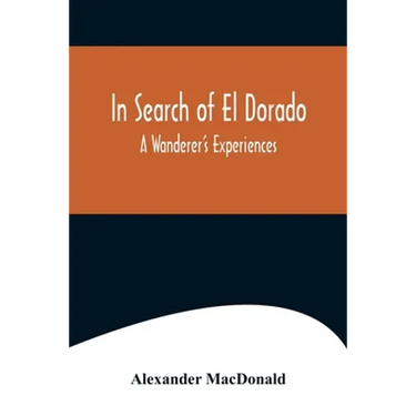 In Search of El Dorado; A Wanderer's Experiences