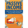 Passive Income: Learn How to Make Money Online Through Affiliate Marketing