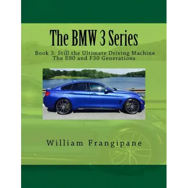 The BMW 3 Series Book 3: Still the Ultimate Driving Machine: The E90 and F30 Generations