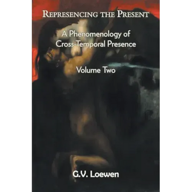 Represencing the Present: A Phenomenology of Cross-Temporal Presence, Volume Two