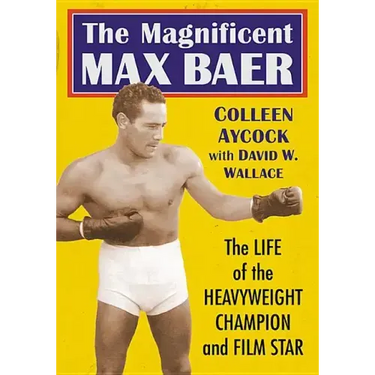 The Magnificent Max Baer: The Life of the Heavyweight Champion and Film Star