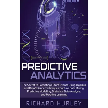 Predictive Analytics: The Secret to Predicting Future Events Using Big Data and Data Science Techniques Such as Data Mining, Predictive Mode