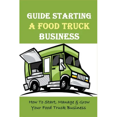Guide Starting A Food Truck Business: How To Start, Manage & Grow Your Food Truck Business: Social Media Strategies To Succeed In The Food Truck Busin