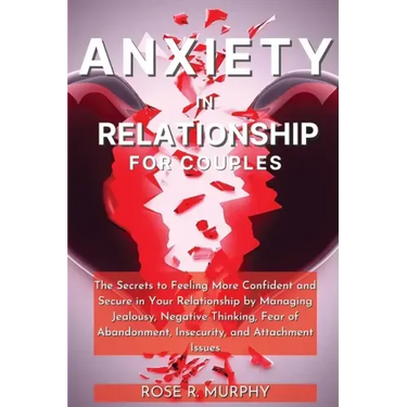 Anxiety in Relationship for Couples: The Secrets to Feeling More Confident and Secure in Your Relationship by Managing Jealousy, Negative Thinking, Fe