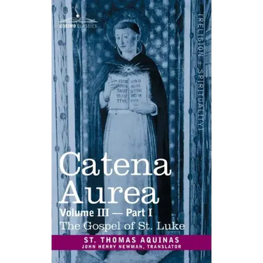 Catena Aurea: Commentary on the Four Gospels, Collected Out of the Works of the Fathers, Volume III Part 1, Gospel of St. Luke