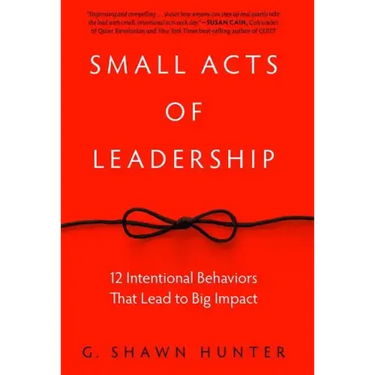 Small Acts of Leadership: 12 Intentional Behaviors That Lead to Big Impact