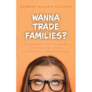 Wanna Trade Families?: A Preacher's Kid's Journey in Search of Truth, Acceptance and Wholeness
