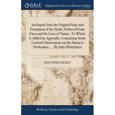 An Inquiry Into the Original State and Formation of the Earth; Deduced From Facts and the Laws of Nature. To Which is Added an Appendix, Containing So