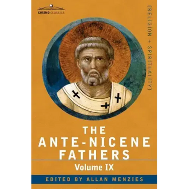The Ante-Nicene Fathers: The Writings of the Fathers Down to A.D. 325, Volume IX: Recently Discovered Additions to Early Christian Literature;