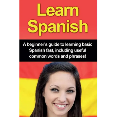 Learn Spanish: A beginner's guide to learning basic Spanish fast, including useful common words and phrases!