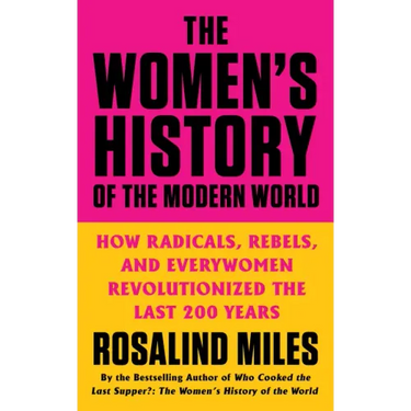 The Women's History of the Modern World: How Radicals, Rebels, and Everywomen Revolutionized the Last 200 Years