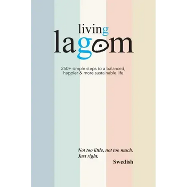 Living Lagom: 250+ simple steps to a balanced, happier & more sustainable life