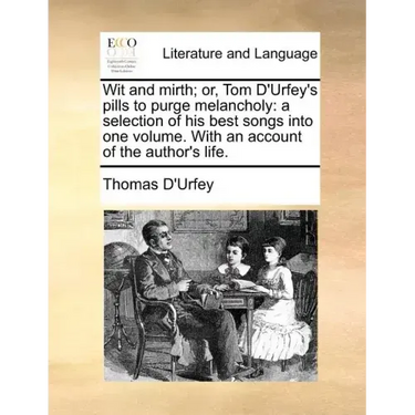 Wit and Mirth; Or, Tom D'Urfey's Pills to Purge Melancholy: A Selection of His Best Songs Into One Volume. with an Account of the Author's Life.
