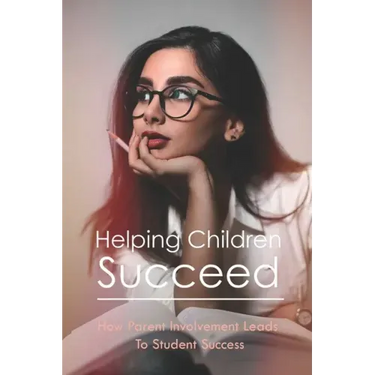 Helping Children Succeed: How Parent Involvement Leads To Student Success: How To Prepare Your Child For High School