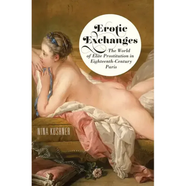 Erotic Exchanges: The World of Elite Prostitution in Eighteenth-Century Paris