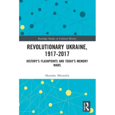 Revolutionary Ukraine, 1917-2017: History's Flashpoints and Today's Memory Wars