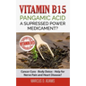 Vitamin B15 - Pangamic Acid: A Supressed Power Medicament?: Cancer Cure - Body Detox - Help for Nerve Pain and Heart Disease?