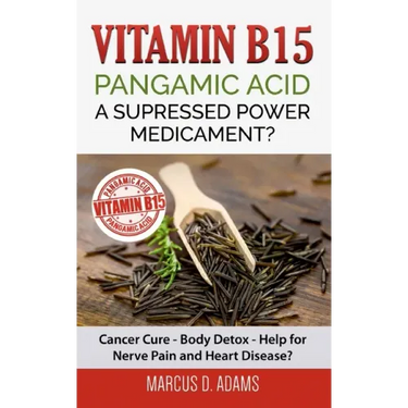 Vitamin B15 - Pangamic Acid: A Supressed Power Medicament?: Cancer Cure - Body Detox - Help for Nerve Pain and Heart Disease?
