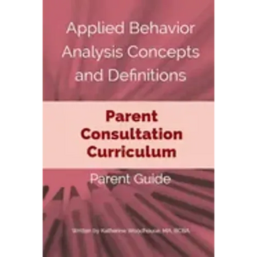 Applied Behavior Analysis Concepts and Definitions: A Parent Consultation Curriculum: Parent Guide