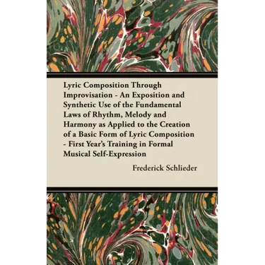 Lyric Composition Through Improvisation - An Exposition and Synthetic Use of the Fundamental Laws of Rhythm, Melody and Harmony as Applied to the Crea