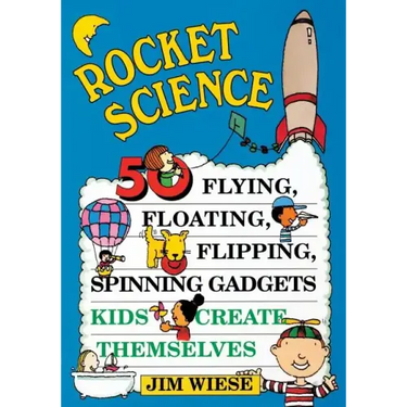 Rocket Science: 50 Flying, Floating, Flipping, Spinning Gadgets Kids Create Themselves