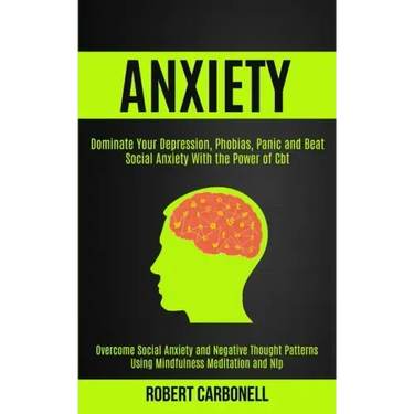 Anxiety Therapy: Dominate Your Depression, Phobias, Panic and Beat Social Anxiety With the Power of Cbt (Overcome Social Anxiety and Ne
