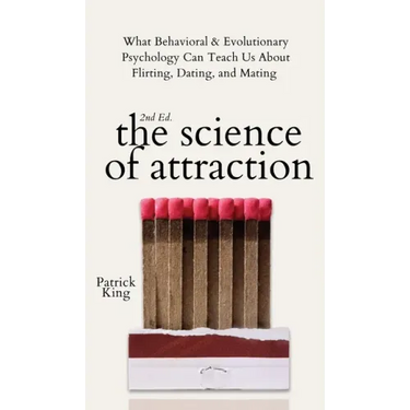 The Science of Attraction: What Behavioral & Evolutionary Psychology Can Teach Us About Flirting, Dating, and Mating