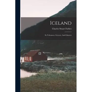 Iceland: Its Volcanoes, Geysers, And Glaciers