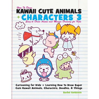 How to Draw Kawaii Cute Animals + Characters 3: Easy to Draw Anime and Manga Drawing for Kids: Cartooning for Kids + Learning How to Draw Super Cute K